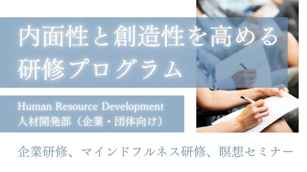 内面性と創造性を高める研修プログラム　人材開発部　企業・団体向けサービスです。　企業研修・マインドフルネス研修・瞑想セミナー　大阪府枚方市くずは　対面・オンライン対応