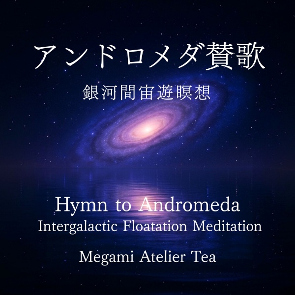 アンドロメダ賛歌　銀河間宙遊瞑想　Megami Atelier Tea