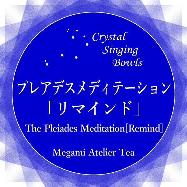 プレアデスメディテーション　リマインド　Megami Atelier Tea　クリスタルボウル　ソルフェジオ周波数